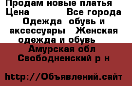 Продам новые платья  › Цена ­ 1 800 - Все города Одежда, обувь и аксессуары » Женская одежда и обувь   . Амурская обл.,Свободненский р-н